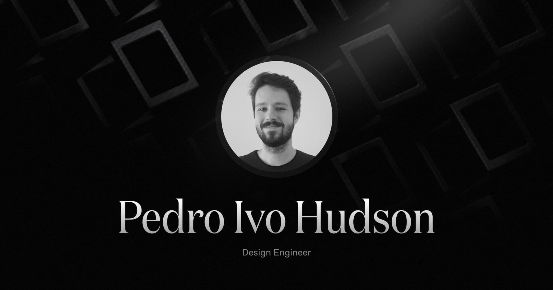 Welcoming Pedro Ivo Hudson, our new Design Engineer